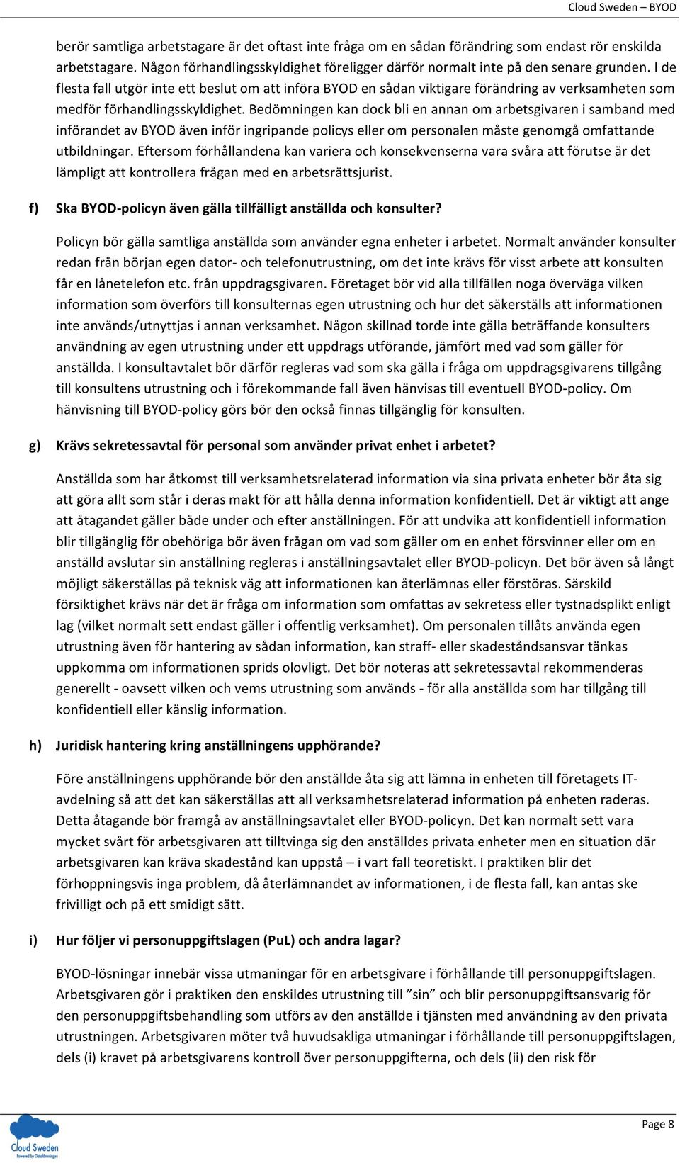 Bedömningen kan dock bli en annan om arbetsgivaren i samband med införandet av BYOD även inför ingripande policys eller om personalen måste genomgå omfattande utbildningar.