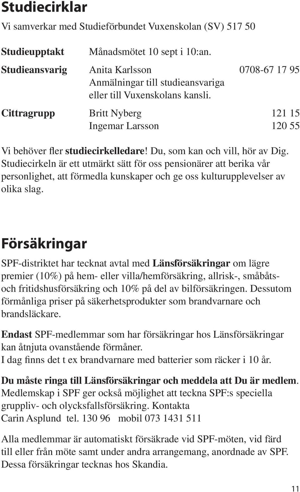 Du, som kan och vill, hör av Dig. Studiecirkeln är ett utmärkt sätt för oss pensionärer att berika vår personlighet, att förmedla kunskaper och ge oss kulturupplevelser av olika slag.