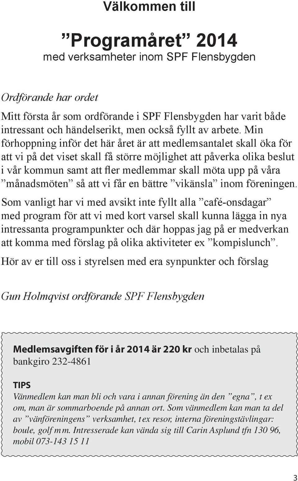 Min förhoppning inför det här året är att medlemsantalet skall öka för att vi på det viset skall få större möjlighet att påverka olika beslut i vår kommun samt att fler medlemmar skall möta upp på