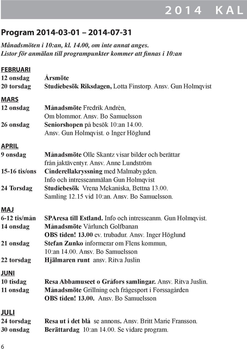 Gun Holmqvist MARS 12 onsdag Månadsmöte Fredrik Andrèn, Om blommor. Ansv. Bo Samuelsson 26 onsdag Seniorshopen på besök 10:an 14.00. Ansv. Gun Holmqvist.