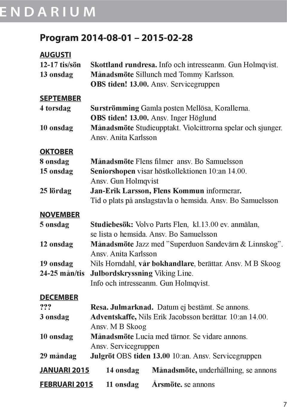 Bo Samuelsson 15 onsdag Seniorshopen visar höstkollektionen 10:an 14.00. Ansv. Gun Holmqvist 25 lördag Jan-Erik Larsson, Flens Kommun informerar. Tid o plats på anslagstavla o hemsida. Ansv. Bo Samuelsson NOVEMBER 5 onsdag Studiebesök: Volvo Parts Flen, kl.