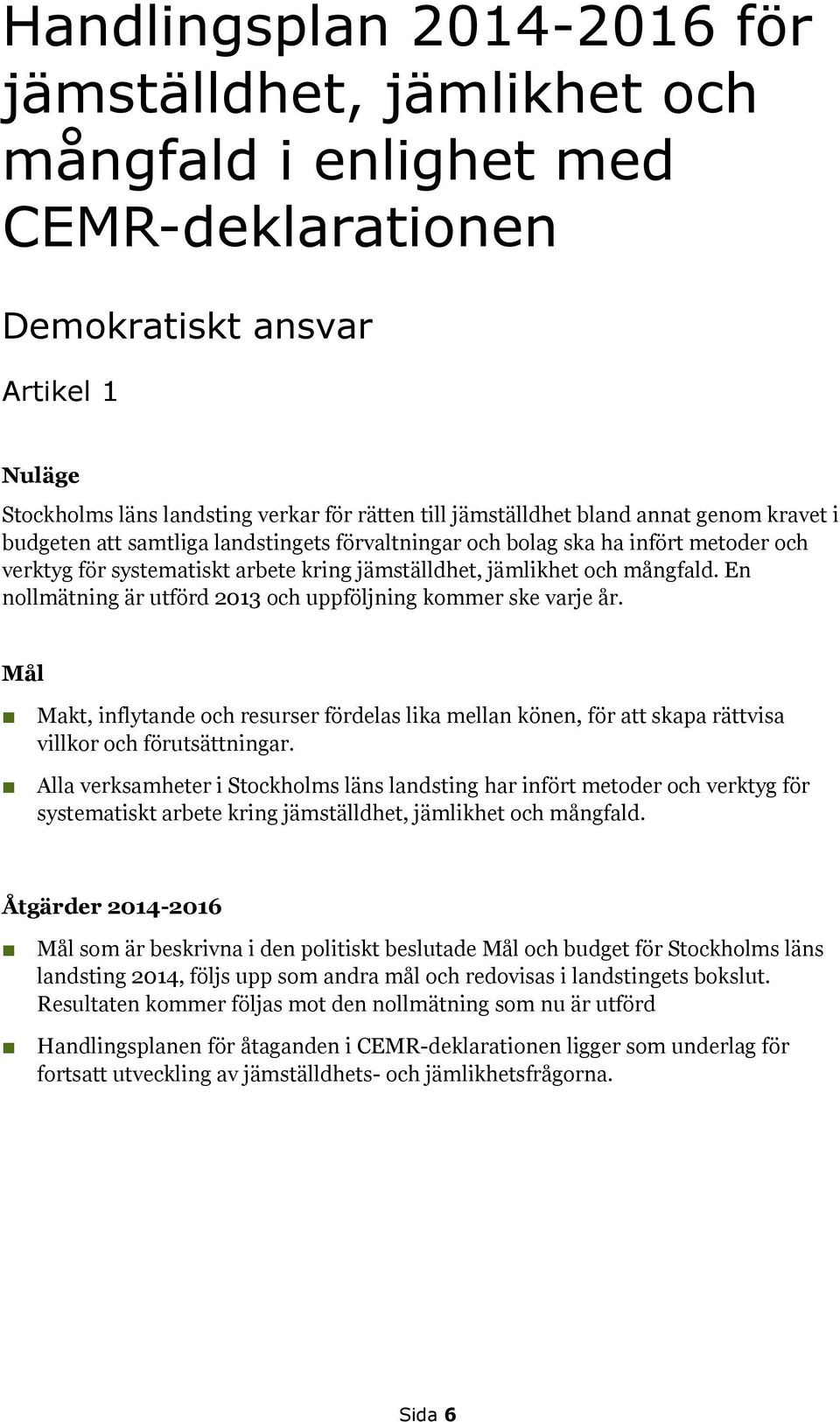 En nollmätning är utförd 2013 och uppföljning kommer ske varje år. Mål Makt, inflytande och resurser fördelas lika mellan könen, för att skapa rättvisa villkor och förutsättningar.