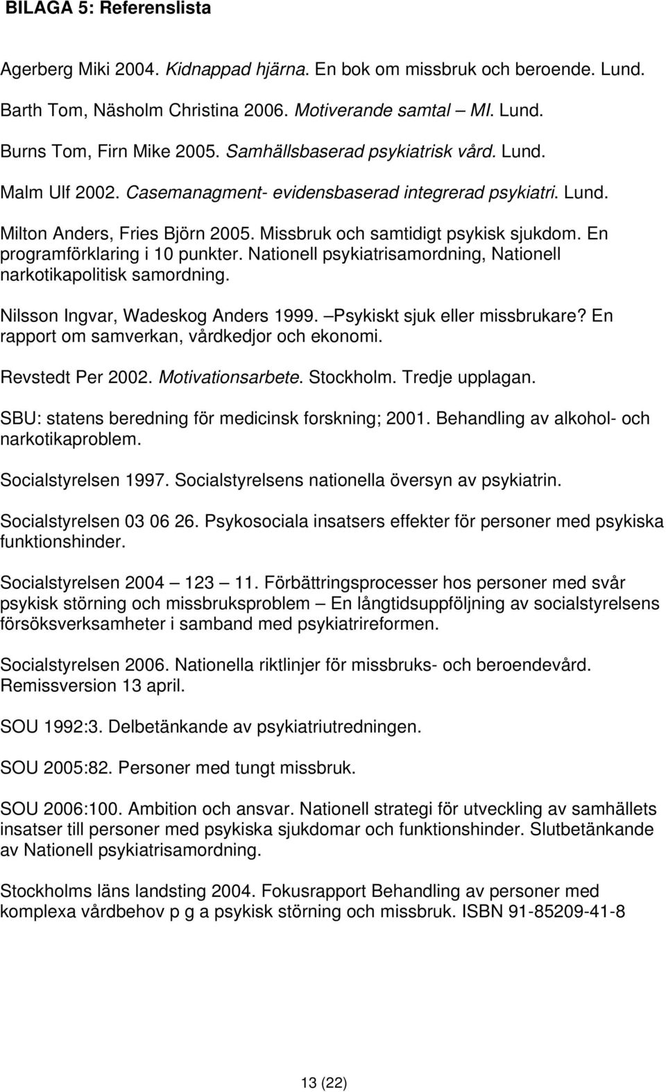 En programförklaring i 10 punkter. Nationell psykiatrisamordning, Nationell narkotikapolitisk samordning. Nilsson Ingvar, Wadeskog Anders 1999. Psykiskt sjuk eller missbrukare?