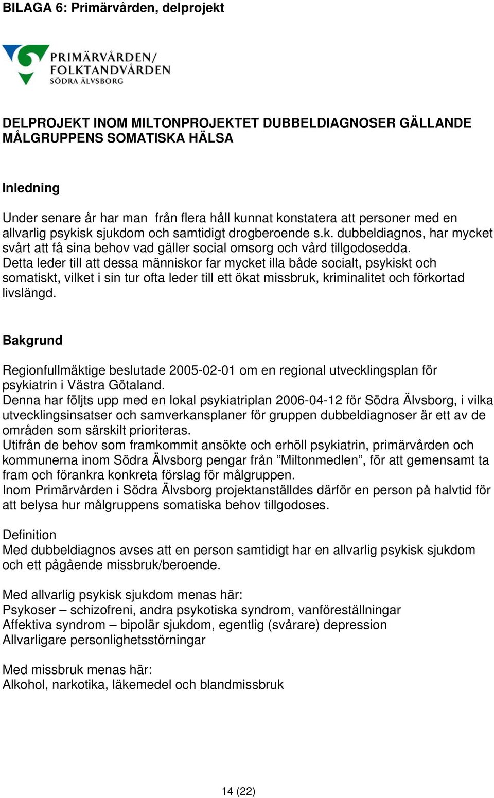 Detta leder till att dessa människor far mycket illa både socialt, psykiskt och somatiskt, vilket i sin tur ofta leder till ett ökat missbruk, kriminalitet och förkortad livslängd.