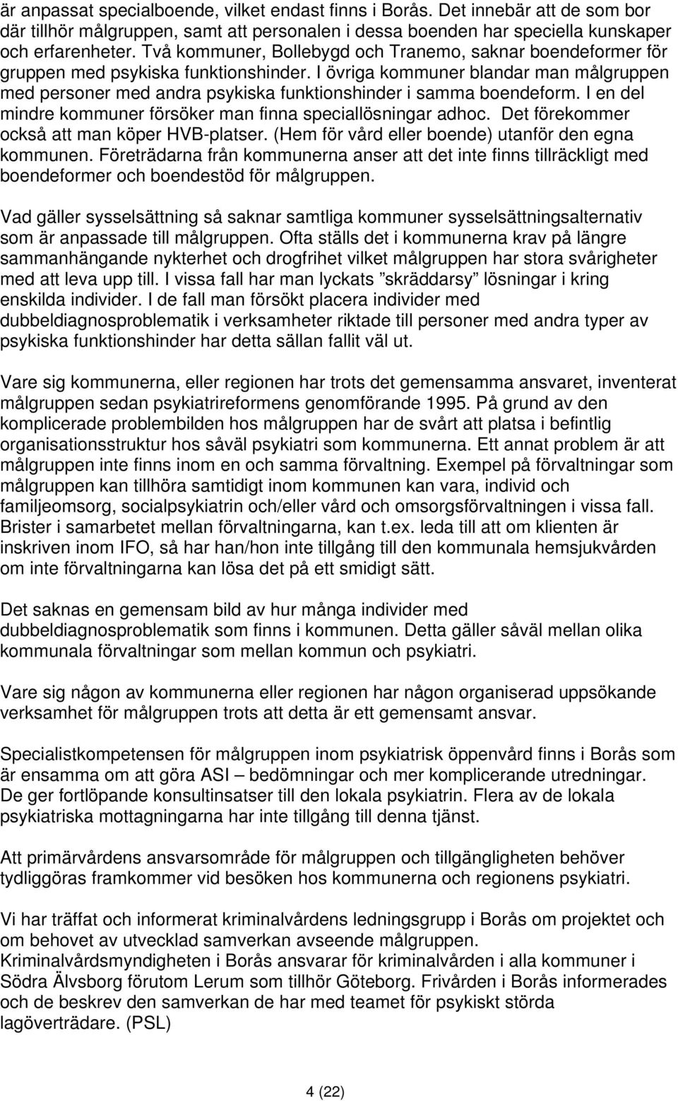 I övriga kommuner blandar man målgruppen med personer med andra psykiska funktionshinder i samma boendeform. I en del mindre kommuner försöker man finna speciallösningar adhoc.