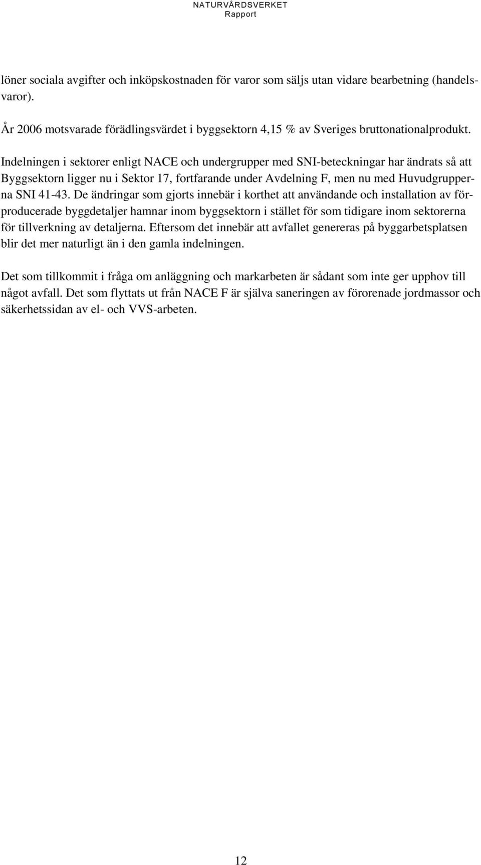 De ändringar som gjorts innebär i korthet att användande och installation av förproducerade byggdetaljer hamnar inom byggsektorn i stället för som tidigare inom sektorerna för tillverkning av