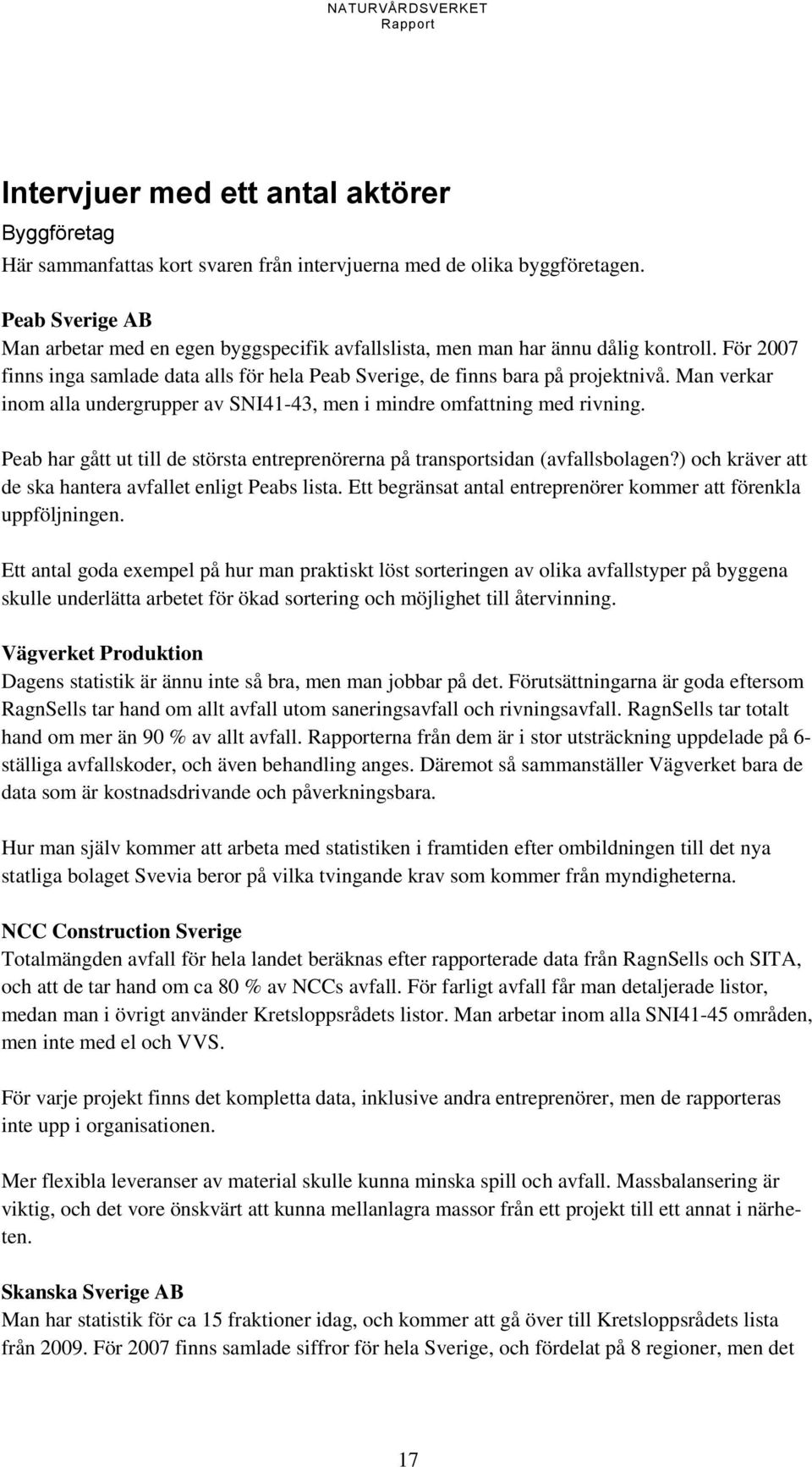 Man verkar inom alla undergrupper av SNI41-43, men i mindre omfattning med rivning. Peab har gått ut till de största entreprenörerna på transportsidan (avfallsbolagen?