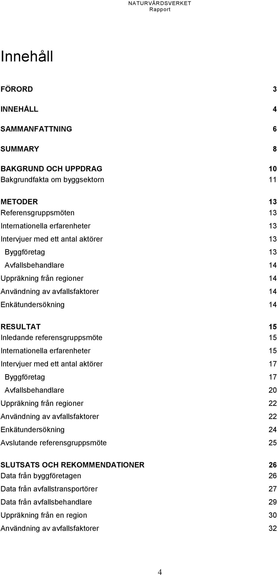 Internationella erfarenheter 15 Intervjuer med ett antal aktörer 17 Byggföretag 17 Avfallsbehandlare 20 Uppräkning från regioner 22 Användning av avfallsfaktorer 22 Enkätundersökning 24