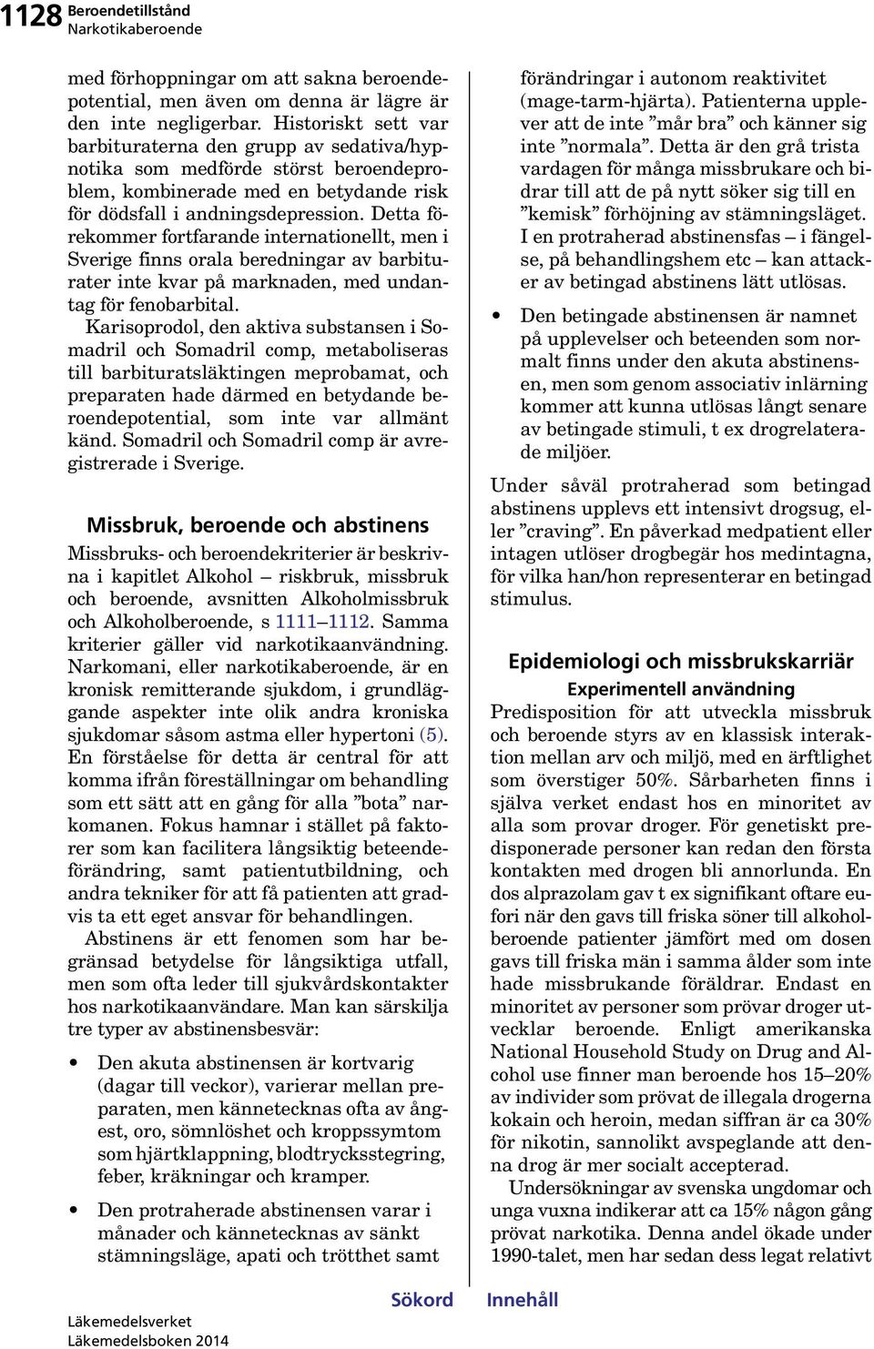 Detta förekommer fortfarande internationellt, men i Sverige finns orala beredningar av barbiturater inte kvar på marknaden, med undantag för fenobarbital.