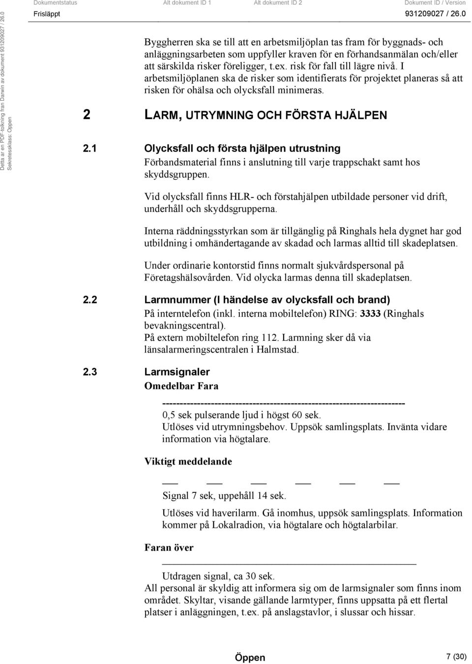 1 Olycksfall och första hjälpen utrustning Förbandsmaterial finns i anslutning till varje trappschakt samt hos skyddsgruppen.