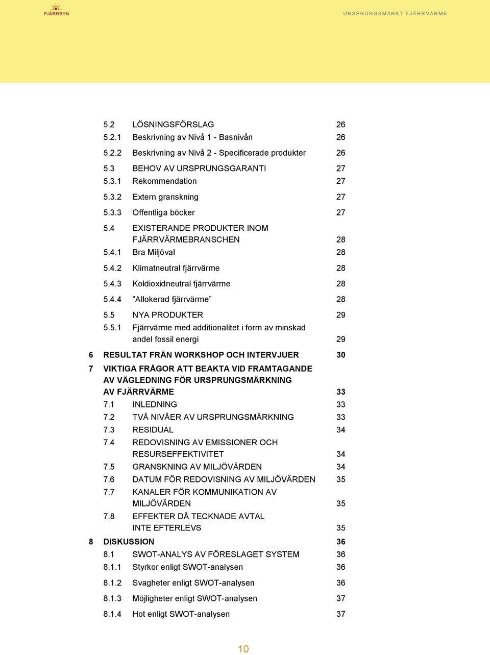 5 NYA PRODUKTER 29 5.5.1 Fjärrvärme med additionalitet i form av minskad andel fossil energi 29 6 RESULTAT FRÅN WORKSHOP OCH INTERVJUER 30 7 VIKTIGA FRÅGOR ATT BEAKTA VID FRAMTAGANDE AV VÄGLEDNING