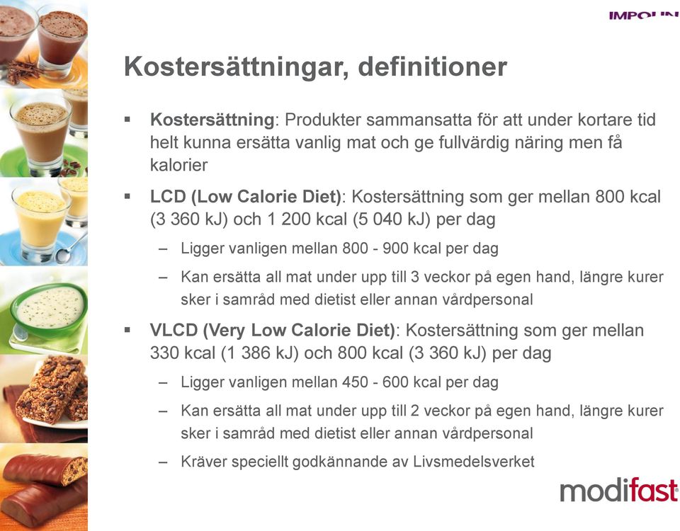 längre kurer sker i samråd med dietist eller annan vårdpersonal VLCD (Very Low Calorie Diet): Kostersättning som ger mellan 330 kcal (1 386 kj) och 800 kcal (3 360 kj) per dag Ligger vanligen