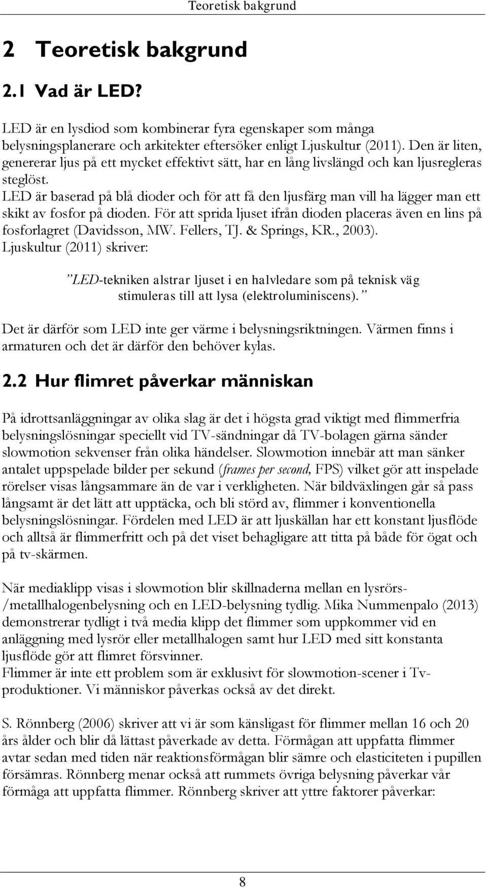 LED är baserad på blå dioder och för att få den ljusfärg man vill ha lägger man ett skikt av fosfor på dioden. För att sprida ljuset ifrån dioden placeras även en lins på fosforlagret (Davidsson, MW.