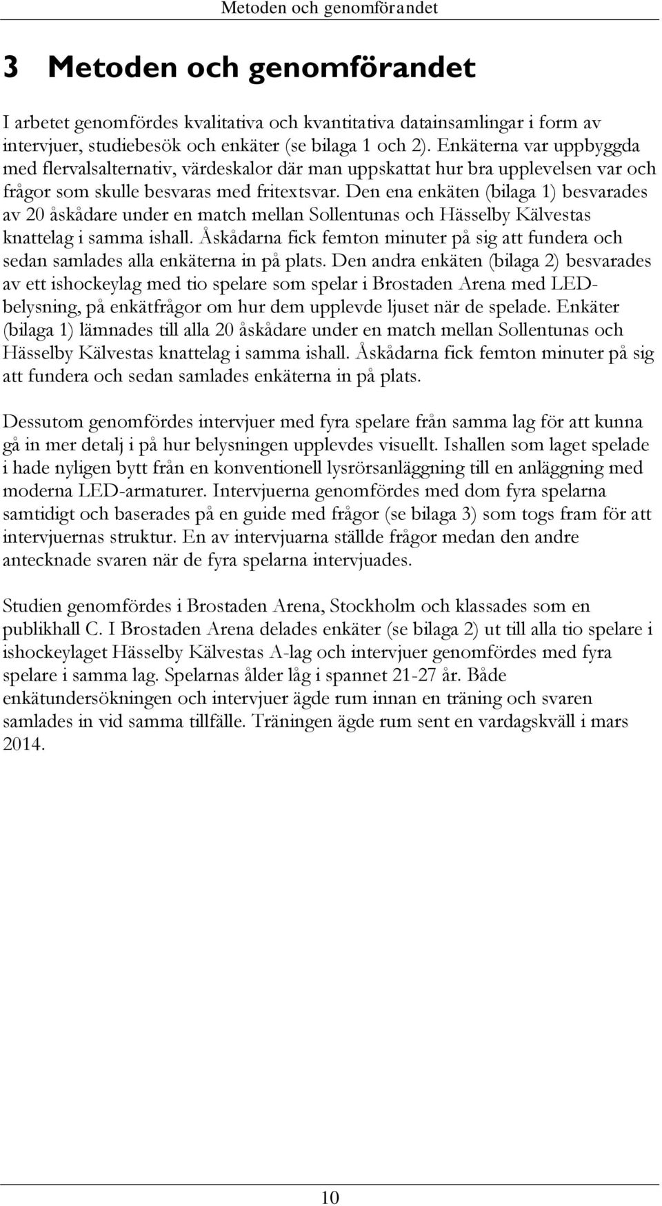 Den ena enkäten (bilaga 1) besvarades av 20 åskådare under en match mellan Sollentunas och Hässelby Kälvestas knattelag i samma ishall.