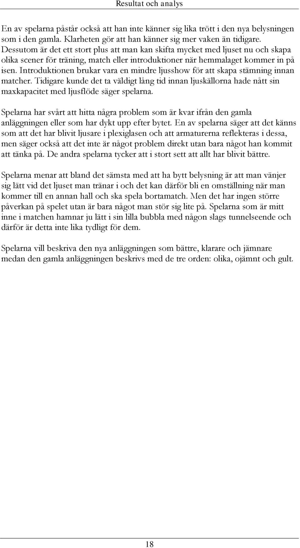 Introduktionen brukar vara en mindre ljusshow för att skapa stämning innan matcher. Tidigare kunde det ta väldigt lång tid innan ljuskällorna hade nått sin maxkapacitet med ljusflöde säger spelarna.