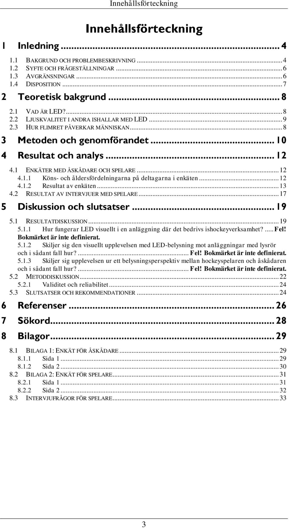 1 ENKÄTER MED ÅSKÅDARE OCH SPELARE... 12 4.1.1 Köns- och åldersfördelningarna på deltagarna i enkäten... 12 4.1.2 Resultat av enkäten... 13 4.2 RESULTAT AV INTERVJUER MED SPELARE.