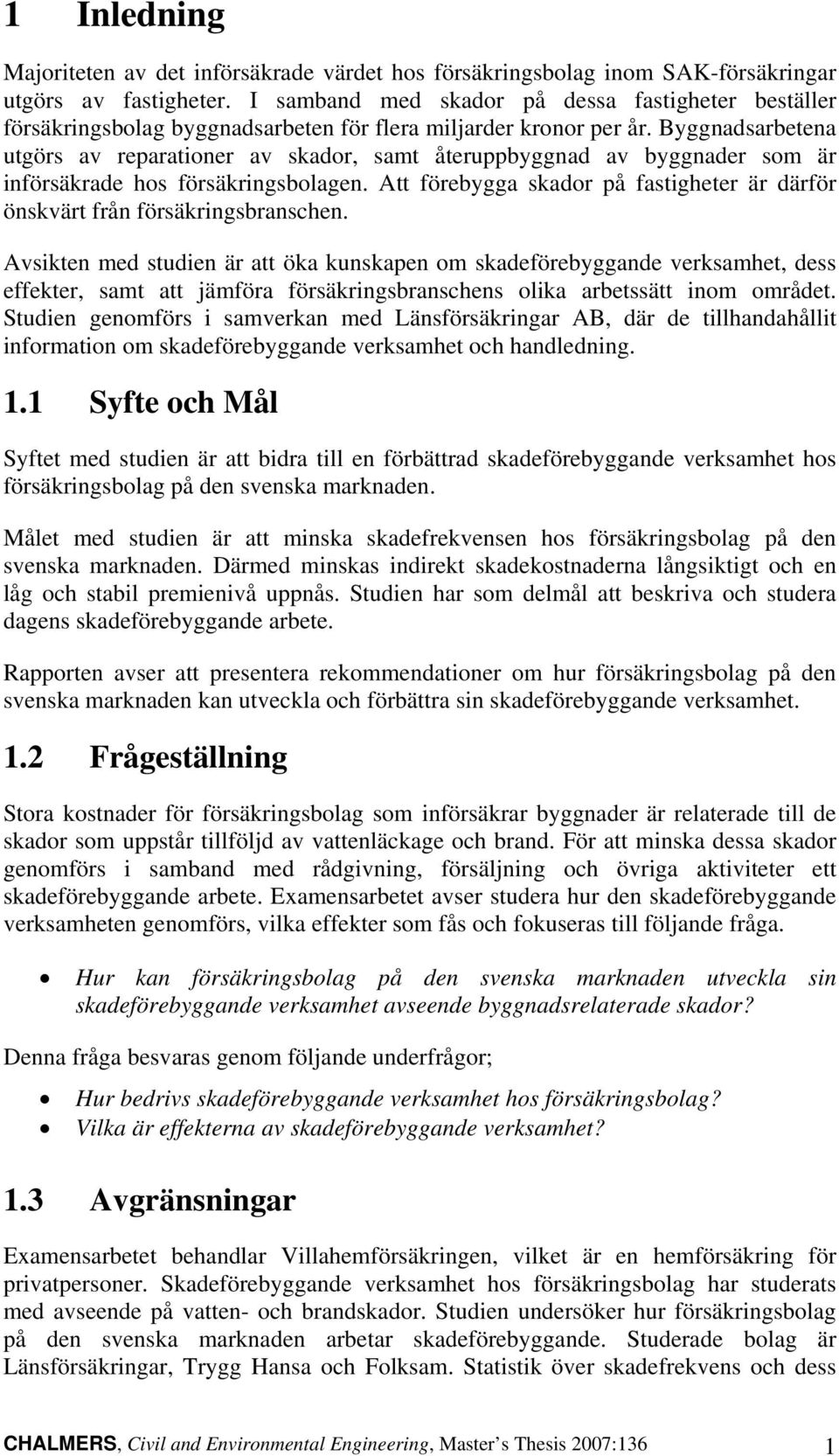 Byggnadsarbetena utgörs av reparationer av skador, samt återuppbyggnad av byggnader som är införsäkrade hos försäkringsbolagen.