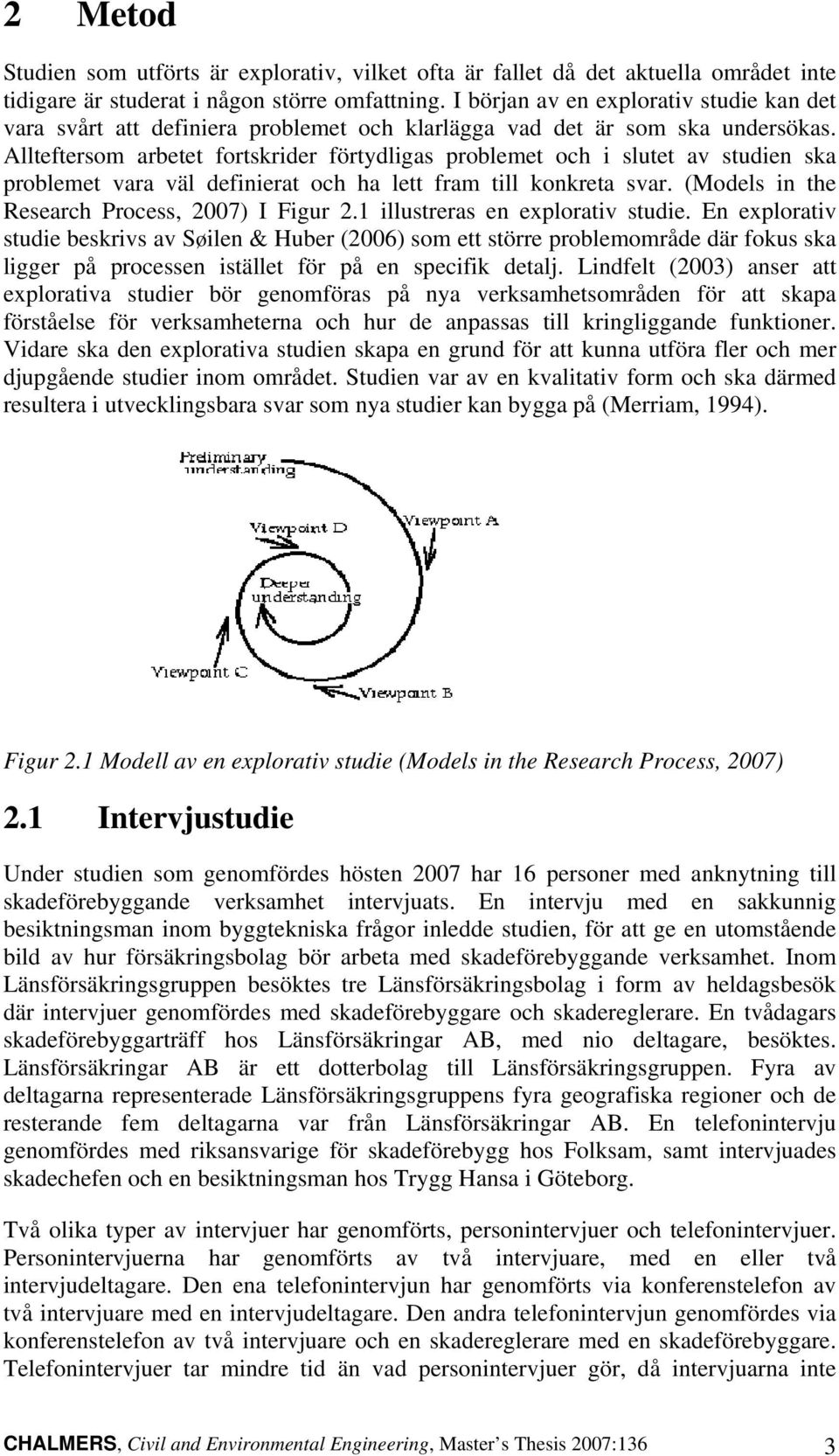 Allteftersom arbetet fortskrider förtydligas problemet och i slutet av studien ska problemet vara väl definierat och ha lett fram till konkreta svar. (Models in the Research Process, 2007) I Figur 2.