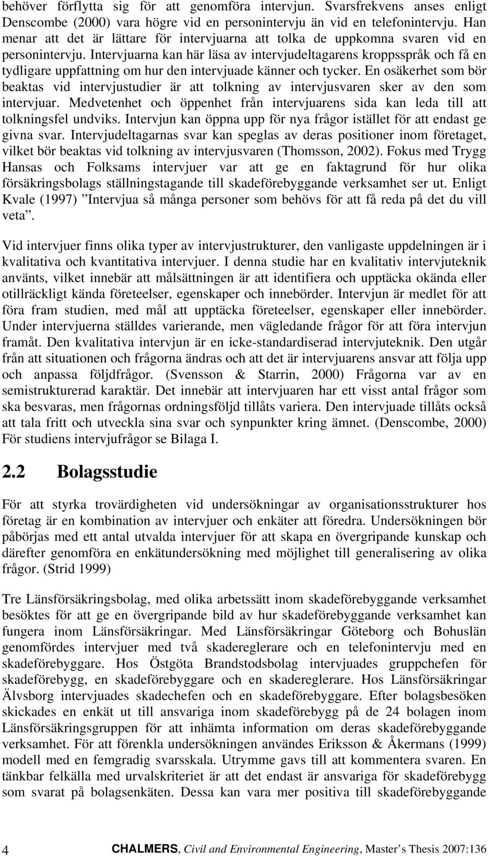 Intervjuarna kan här läsa av intervjudeltagarens kroppsspråk och få en tydligare uppfattning om hur den intervjuade känner och tycker.