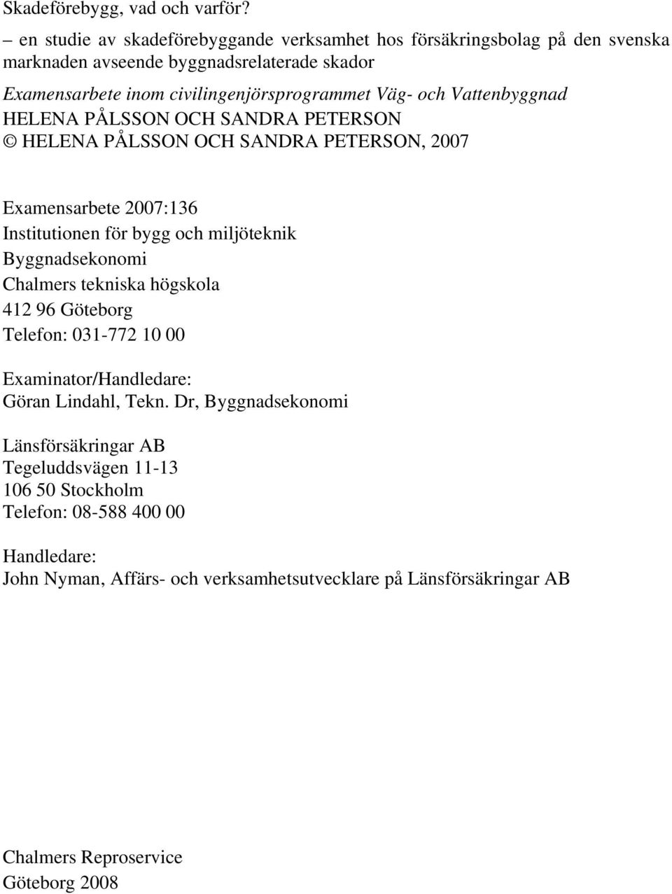 Vattenbyggnad HELENA PÅLSSON OCH SANDRA PETERSON HELENA PÅLSSON OCH SANDRA PETERSON, 2007 Examensarbete 2007:136 Institutionen för bygg och miljöteknik Byggnadsekonomi