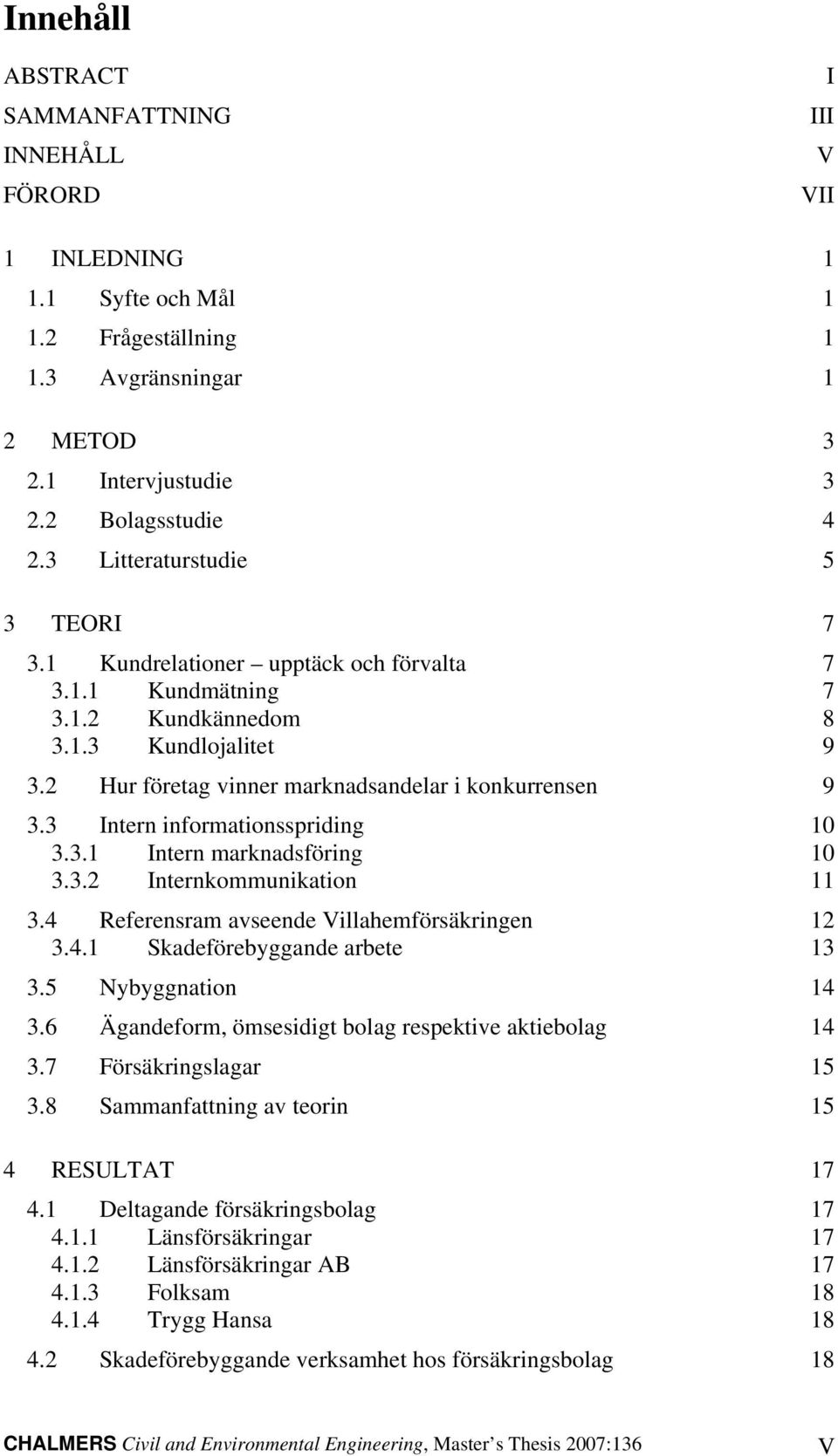 3 Intern informationsspriding 10 3.3.1 Intern marknadsföring 10 3.3.2 Internkommunikation 11 3.4 Referensram avseende Villahemförsäkringen 12 3.4.1 Skadeförebyggande arbete 13 3.5 Nybyggnation 14 3.