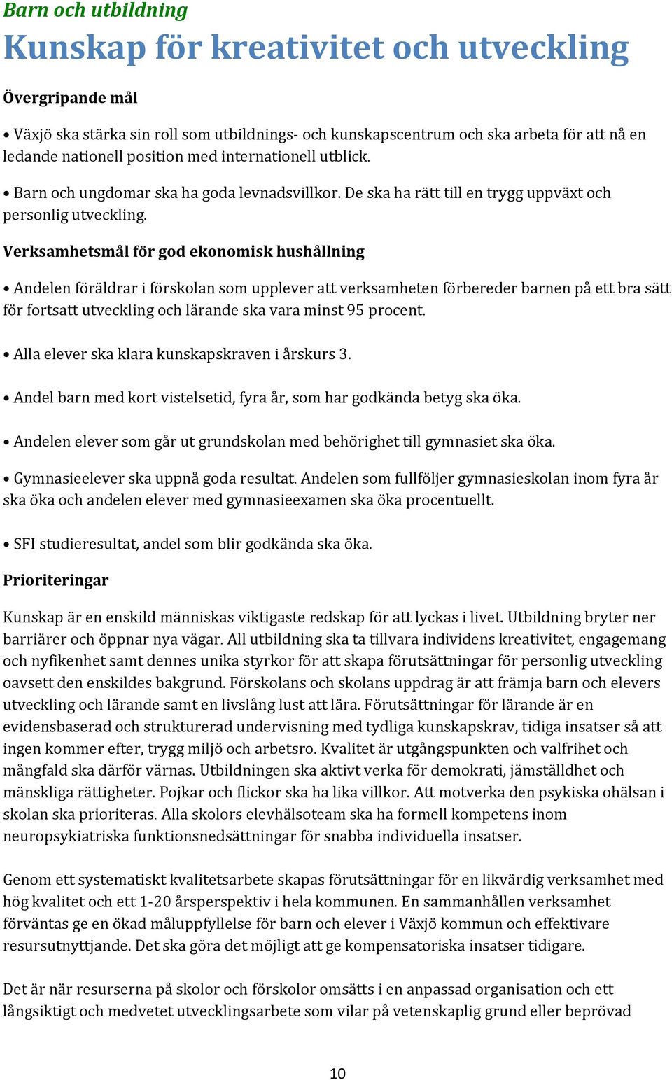 Verksamhetsmål för god ekonomisk hushållning Andelen föräldrar i förskolan som upplever att verksamheten förbereder barnen på ett bra sätt för fortsatt utveckling och lärande ska vara minst 95