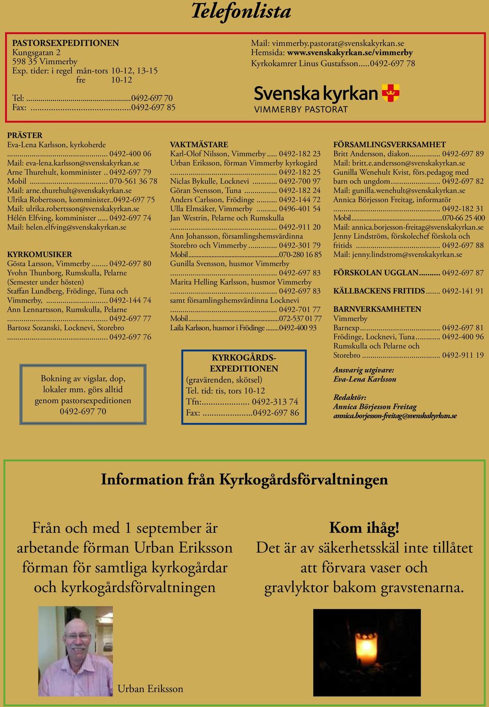 .. 070-561 36 78 Mail: arne.thurehult@svenskakyrkan.se Ulrika Robertsson, komminister..0492-697 75 Mail: ulrika.robertsson@svenskakyrkan.se Hélén Elfving, komminister... 0492-697 74 Mail: helen.