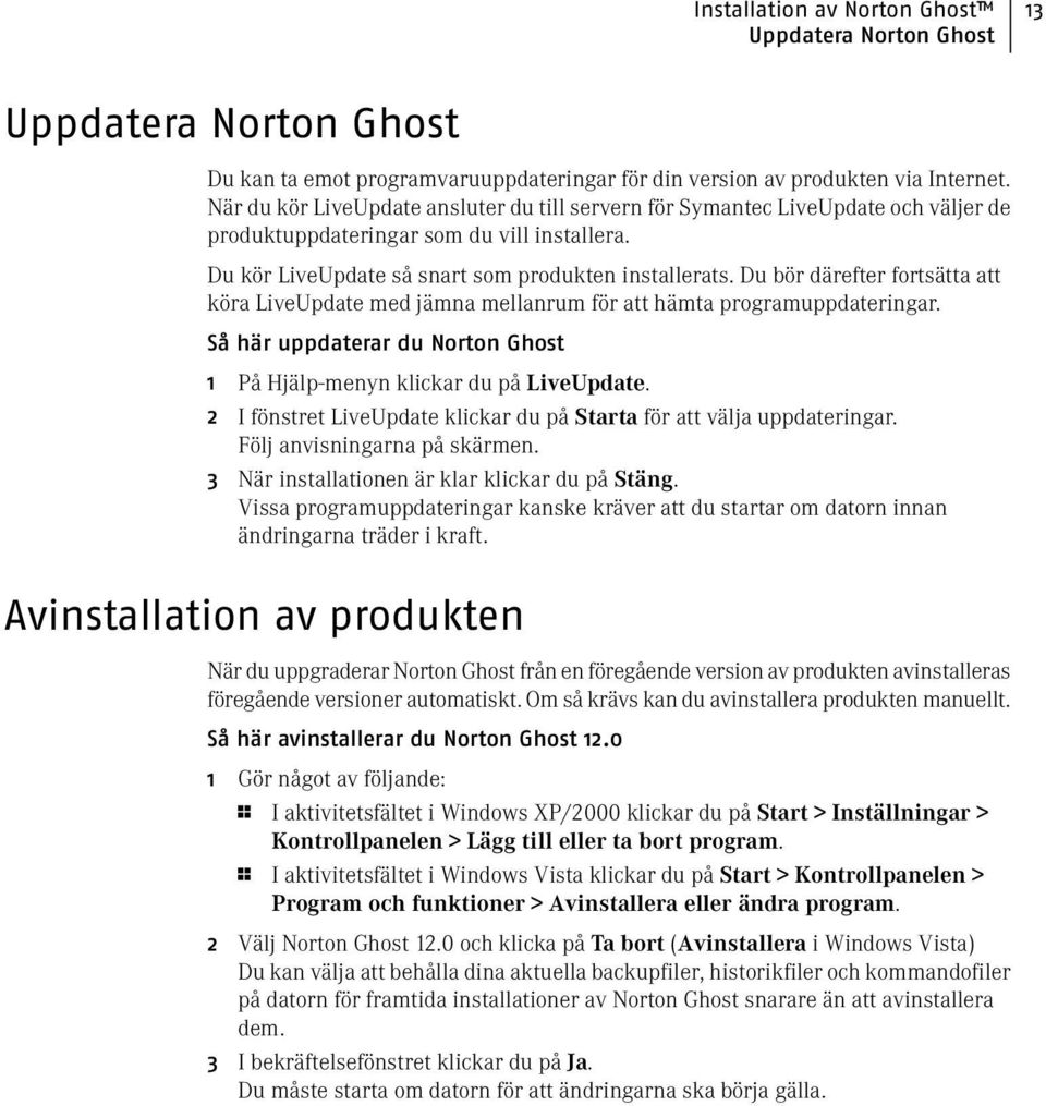 Du bör därefter fortsätta att köra LiveUpdate med jämna mellanrum för att hämta programuppdateringar. Så här uppdaterar du Norton Ghost 1 På Hjälp-menyn klickar du på LiveUpdate.