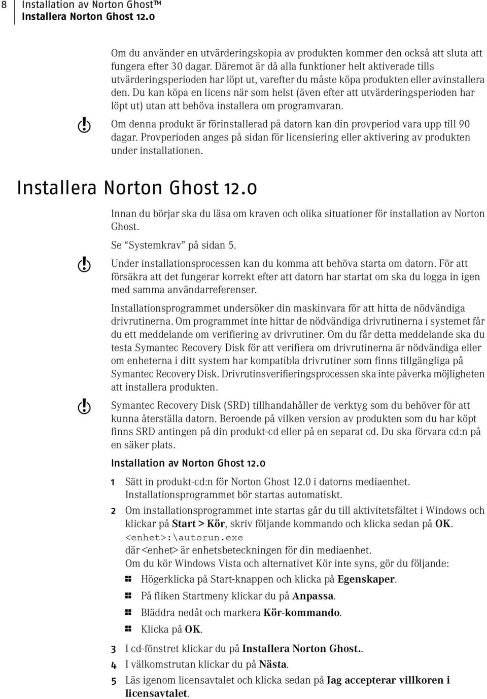 Du kan köpa en licens när som helst (även efter att utvärderingsperioden har löpt ut) utan att behöva installera om programvaran.