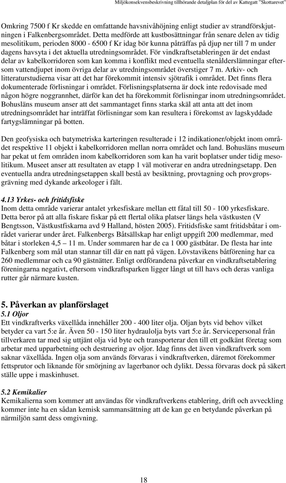 För vindkraftsetableringen är det endast delar av kabelkorridoren som kan komma i konflikt med eventuella stenålderslämningar eftersom vattendjupet inom övriga delar av utredningsområdet överstiger 7