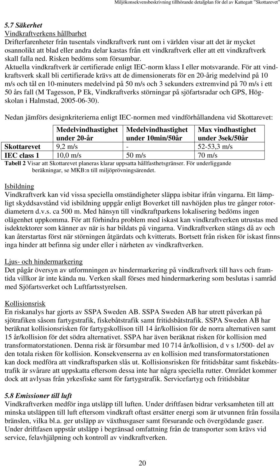 För att vindkraftsverk skall bli certifierade krävs att de dimensionerats för en 20-årig medelvind på 10 m/s och tål en 10-minuters medelvind på 50 m/s och 3 sekunders extremvind på 70 m/s i ett 50