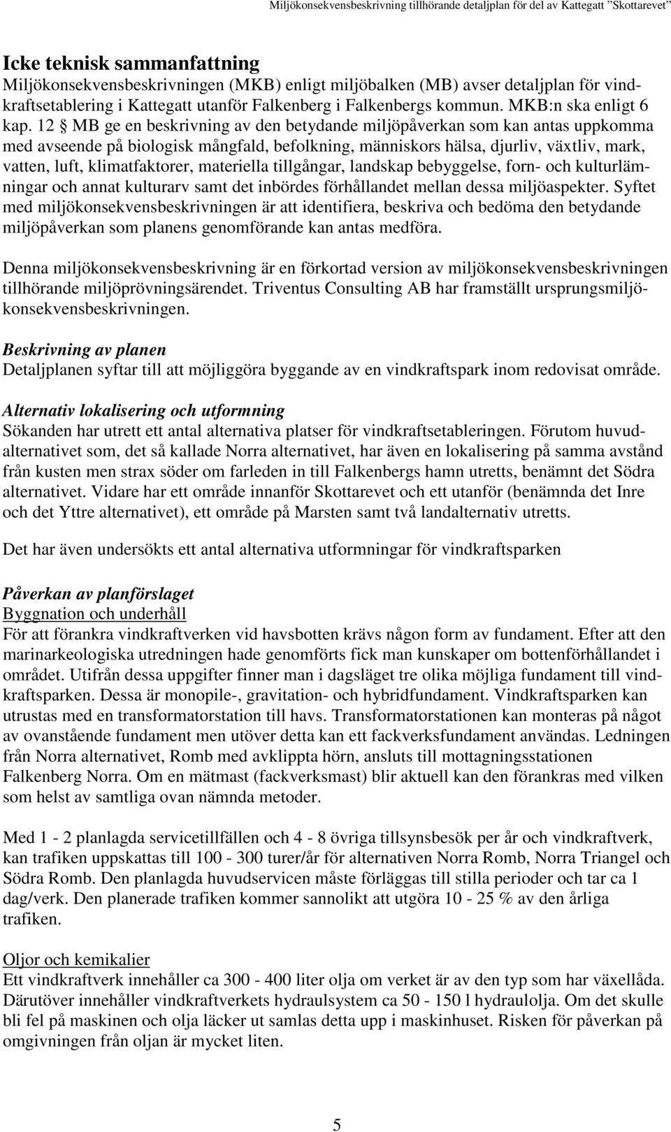 12 MB ge en beskrivning av den betydande miljöpåverkan som kan antas uppkomma med avseende på biologisk mångfald, befolkning, människors hälsa, djurliv, växtliv, mark, vatten, luft, klimatfaktorer,