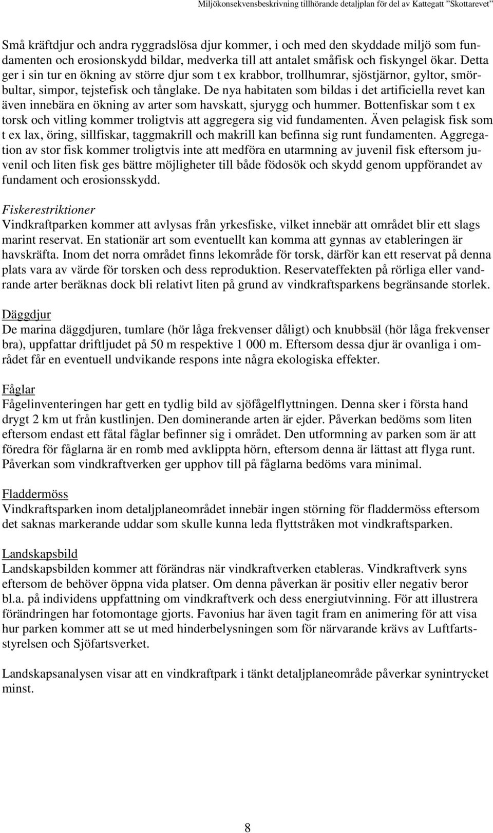 De nya habitaten som bildas i det artificiella revet kan även innebära en ökning av arter som havskatt, sjurygg och hummer.