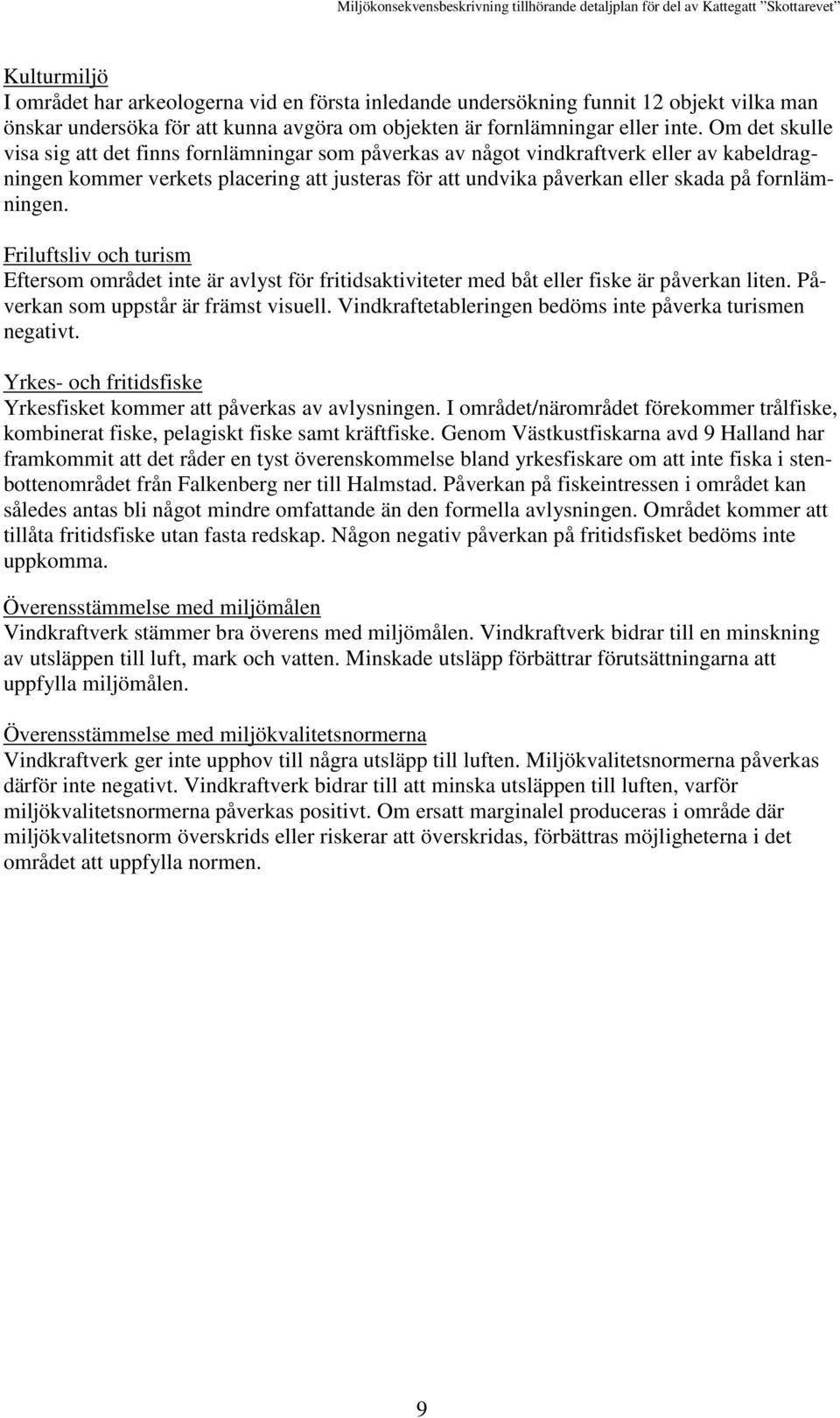 fornlämningen. Friluftsliv och turism Eftersom området inte är avlyst för fritidsaktiviteter med båt eller fiske är påverkan liten. Påverkan som uppstår är främst visuell.