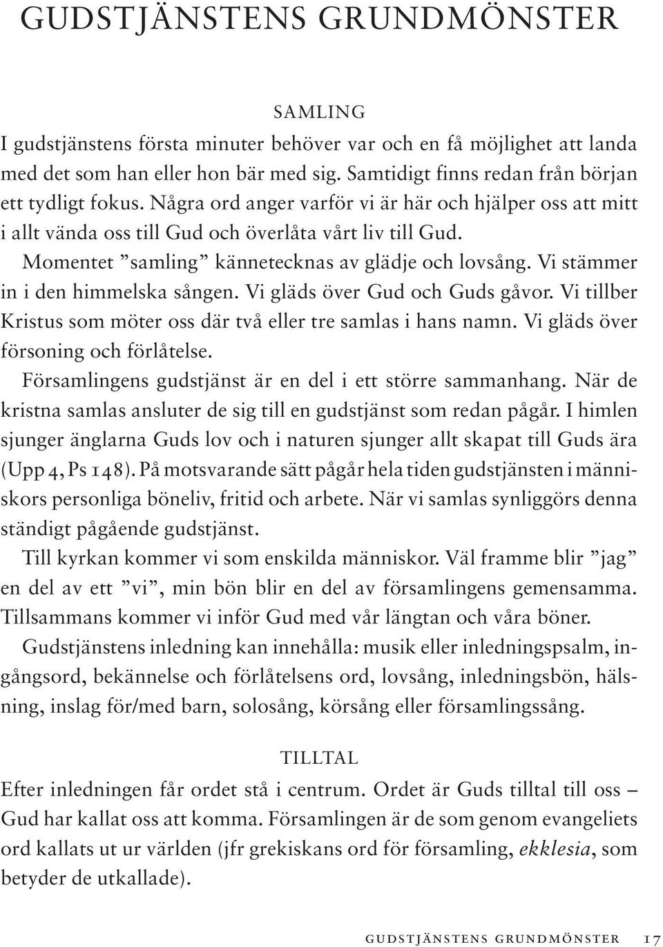 Vi stämmer in i den himmelska sången. Vi gläds över Gud och Guds gåvor. Vi tillber Kristus som möter oss där två eller tre samlas i hans namn. Vi gläds över försoning och förlåtelse.