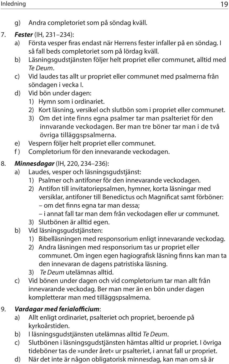 c) Vid laudes tas allt ur propriet eller communet med psalmerna från söndagen i vecka I. d) Vid bön under dagen: 1) Hymn som i ordinariet.