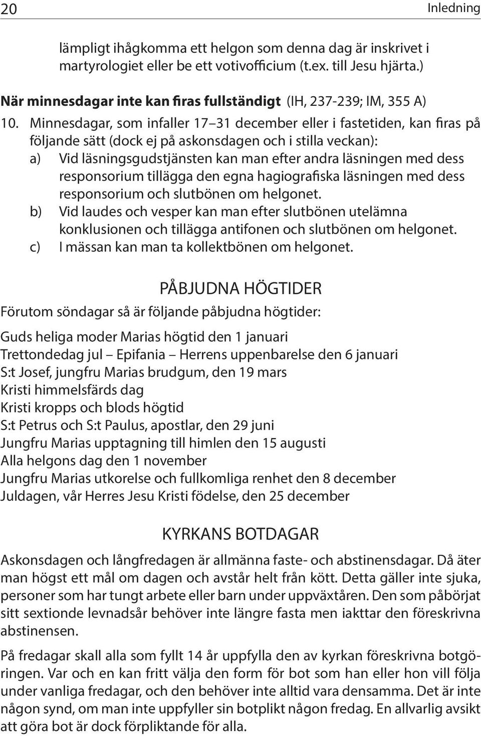 Minnesdagar, som infaller 17 31 december eller i fastetiden, kan firas på följande sätt (dock ej på askonsdagen och i stilla veckan): a) Vid läsningsgudstjänsten kan man efter andra läsningen med