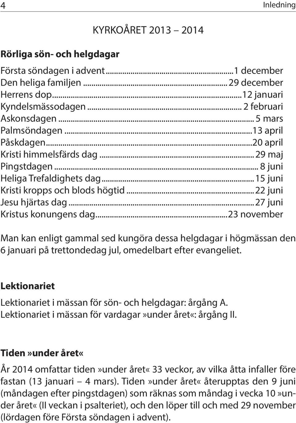 ..22 juni Jesu hjärtas dag...27 juni Kristus konungens dag...23 november Man kan enligt gammal sed kungöra dessa helgdagar i högmässan den 6 januari på trettondedag jul, omedelbart efter evangeliet.