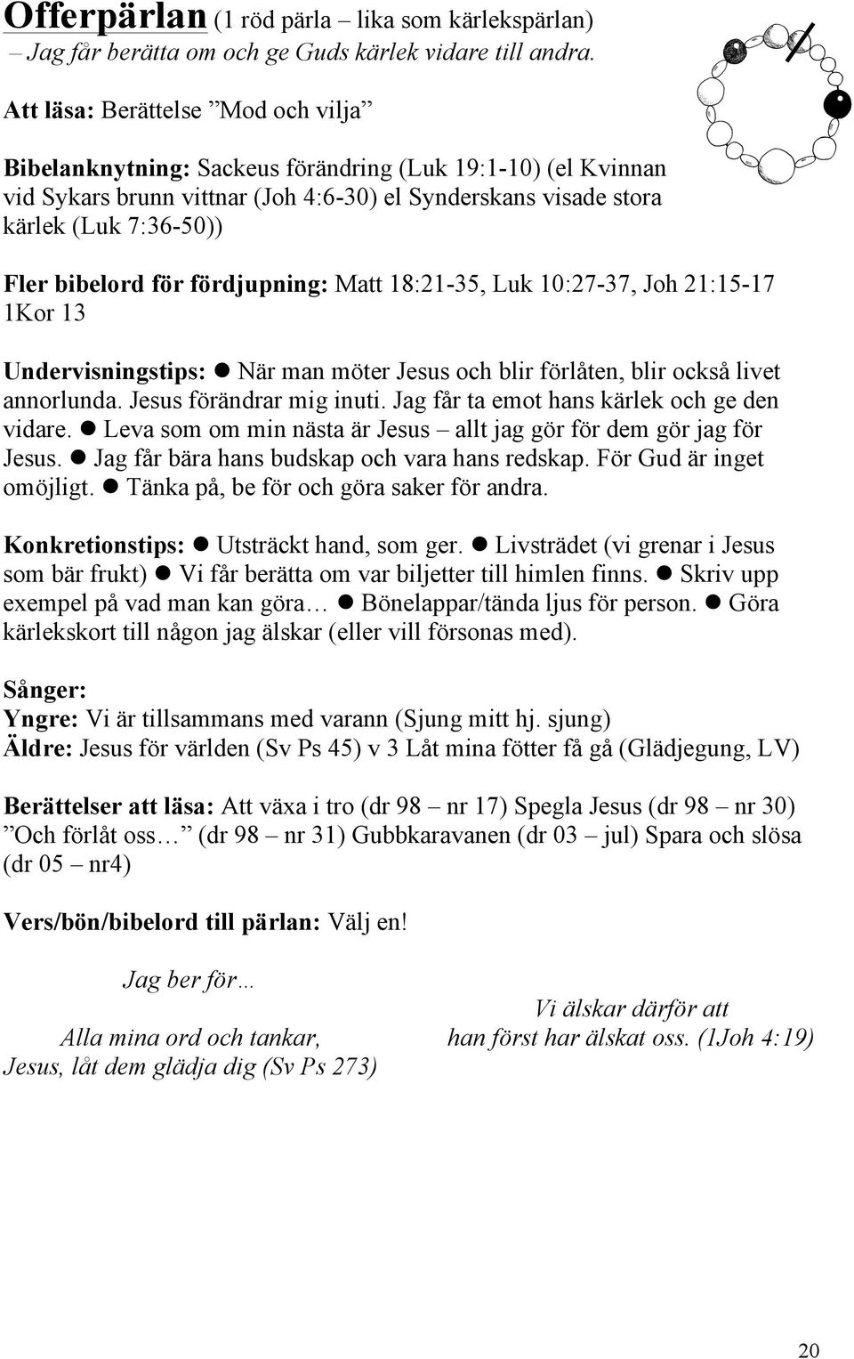 för fördjupning: Matt 18:21-35, Luk 10:27-37, Joh 21:15-17 1Kor 13 Undervisningstips: l När man möter Jesus och blir förlåten, blir också livet annorlunda. Jesus förändrar mig inuti.