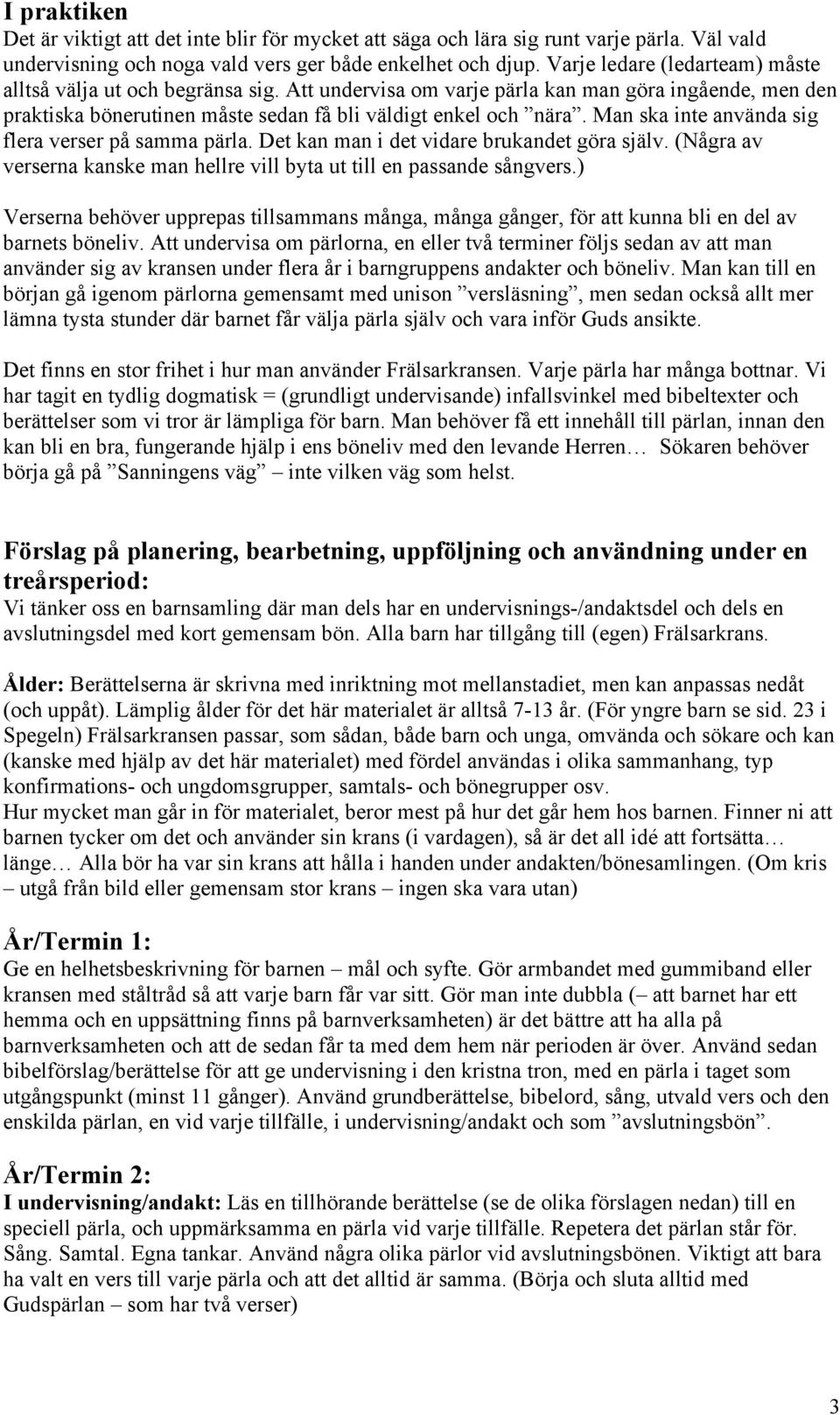 Man ska inte använda sig flera verser på samma pärla. Det kan man i det vidare brukandet göra själv. (Några av verserna kanske man hellre vill byta ut till en passande sångvers.