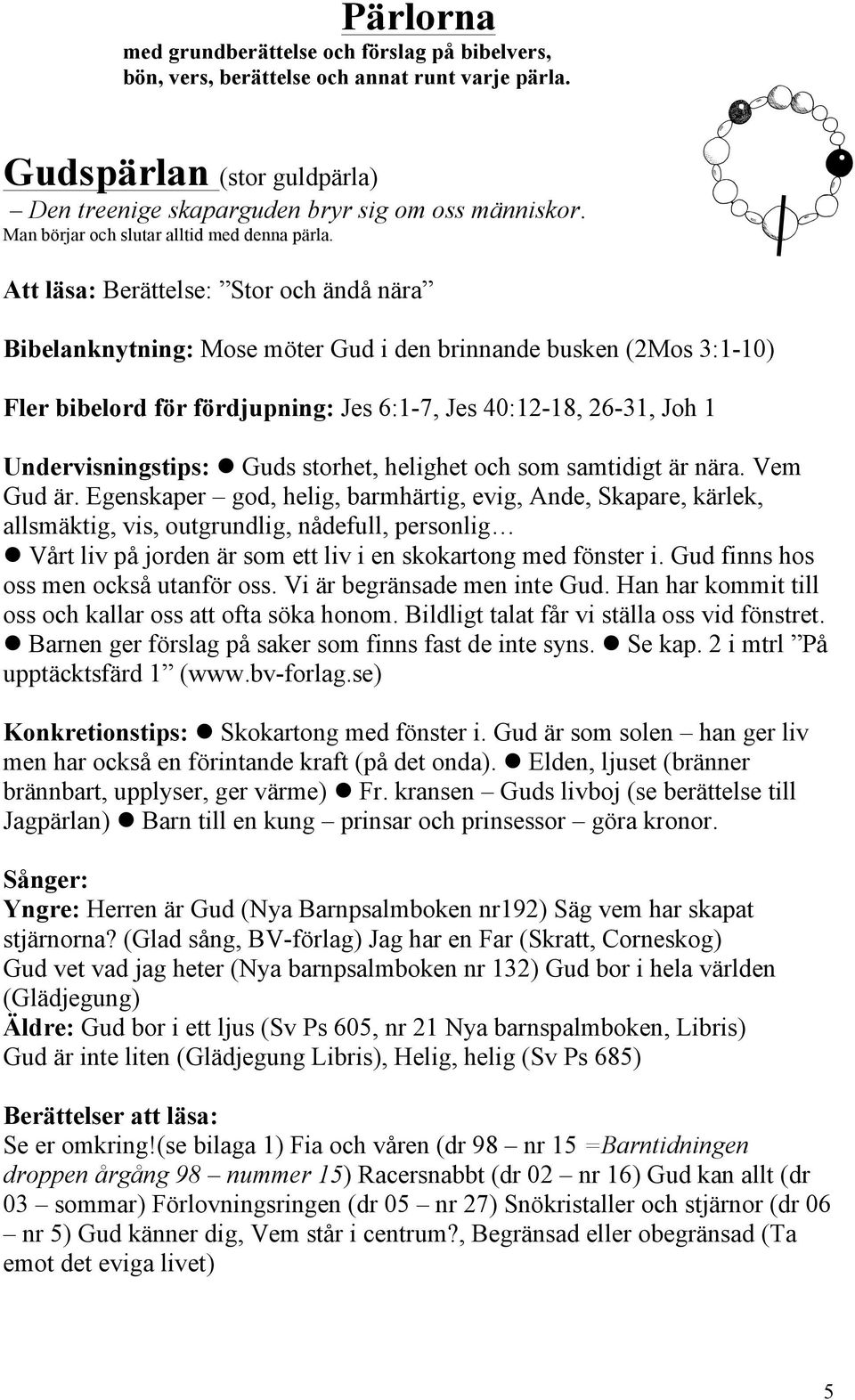 Att läsa: Berättelse: Stor och ändå nära Bibelanknytning: Mose möter Gud i den brinnande busken (2Mos 3:1-10) Fler bibelord för fördjupning: Jes 6:1-7, Jes 40:12-18, 26-31, Joh 1 Undervisningstips: l