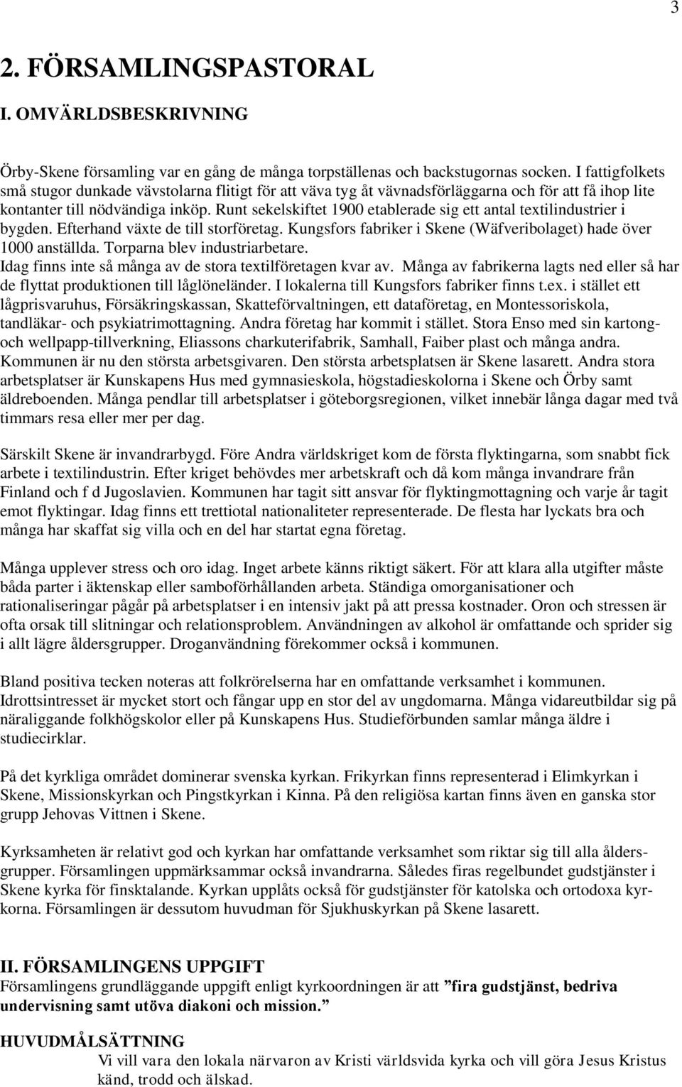 Runt sekelskiftet 1900 etablerade sig ett antal textilindustrier i bygden. Efterhand växte de till storföretag. Kungsfors fabriker i Skene (Wäfveribolaget) hade över 1000 anställda.