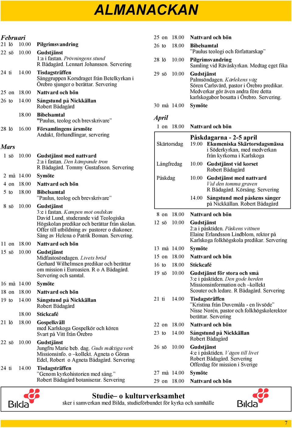 00 Bibelsamtal Paulus, teolog och brevskrivare 28 lö 16.00 Församlingens årsmöte Andakt, förhandlingar, servering Mars 1 sö 10.00 Gudstjänst med nattvard 2:a i fastan. Den kämpande tron R Bådagård.