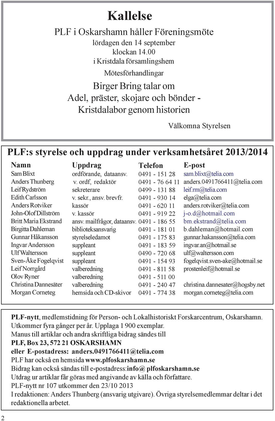 verksamhetsåret 2013/2014 Namn Sam Blixt Anders Thunberg Leif Rydström Edith Carlsson Anders Rotviker John-Olof Dillström Britt Maria Ekstrand Birgitta Dahleman Gunnar Håkansson Ingvar Andersson Ulf