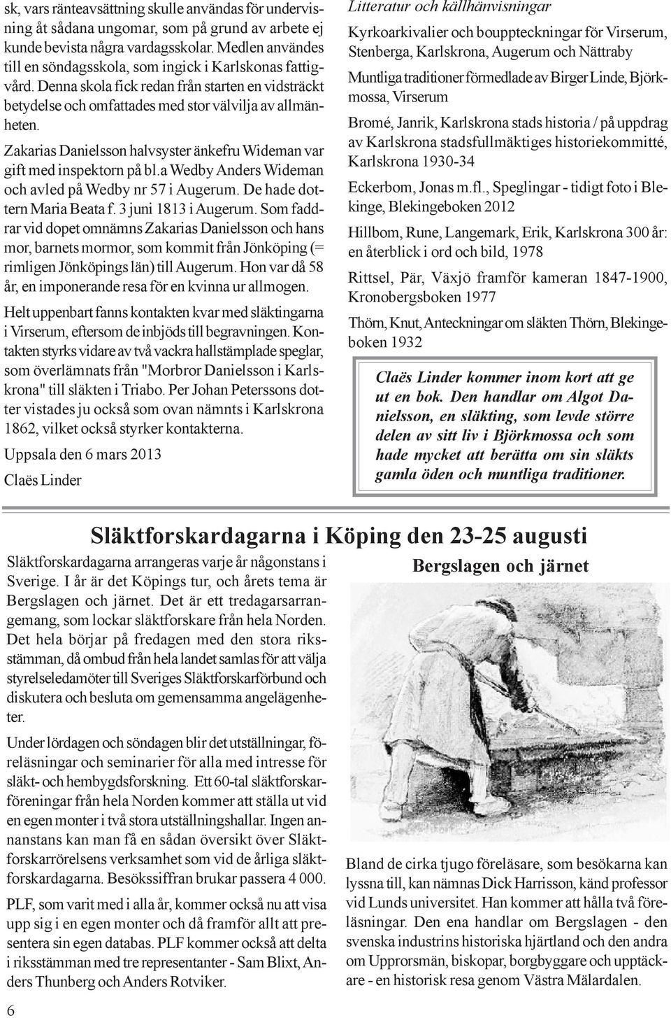 Zakarias Danielsson halvsyster änkefru Wideman var gift med inspektorn på bl.a Wedby Anders Wideman och avled på Wedby nr 57 i Augerum. De hade dottern Maria Beata f. 3 juni 1813 i Augerum.