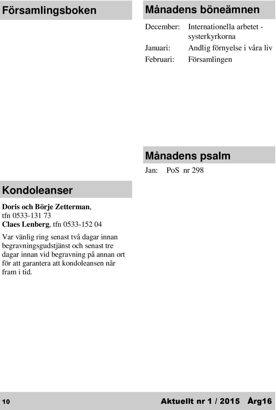 Adressändring: Viola Larsson, Sundsgatan 11, 661 40 Säffle Tfn 0761-34 49 20 Kondoleanser Doris och Börje Zetterman, tfn 0533-131 73 Claes Lenberg, tfn 0533-152 04 Var vänlig ring senast två dagar