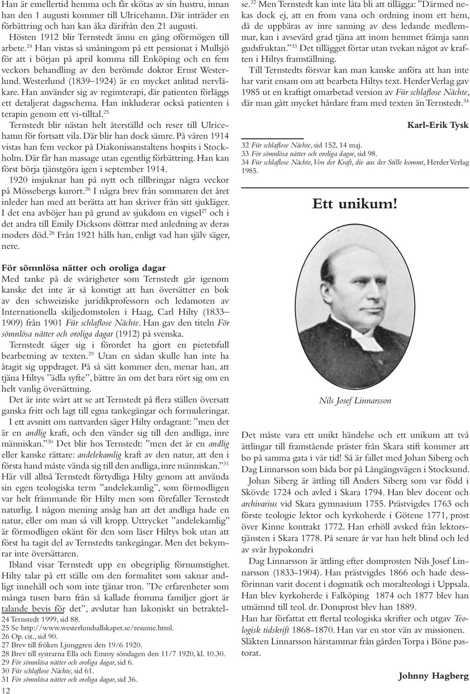 24 Han vistas så småningom på ett pensionat i Mullsjö för att i början på april komma till Enköping och en fem veckors behandling av den berömde doktor Ernst Westerlund.