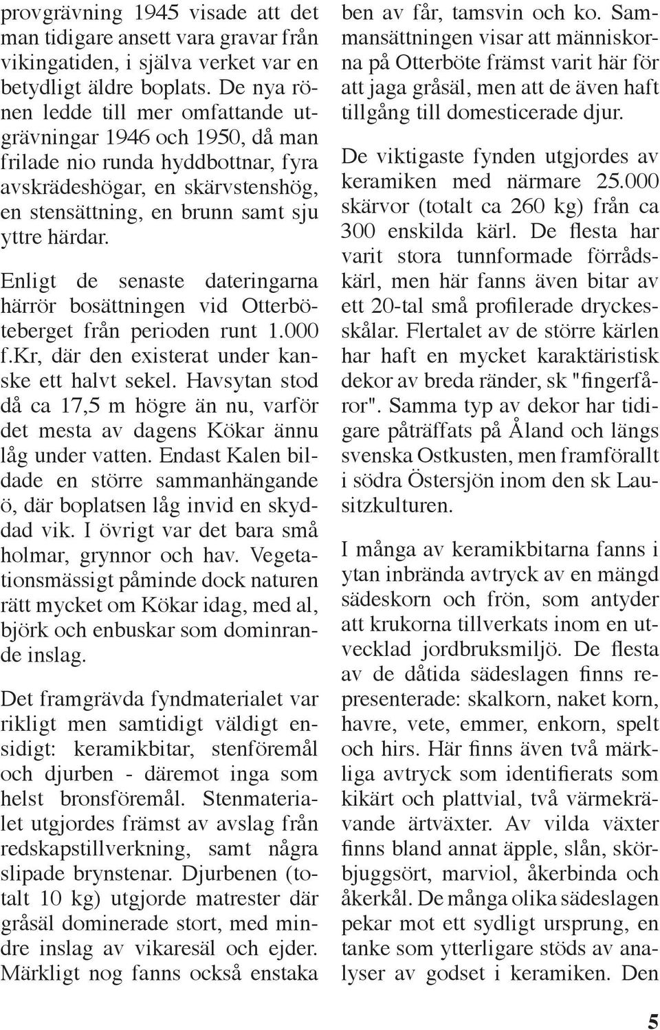 Enligt de senaste dateringarna härrör bosättningen vid Otterböteberget från perioden runt 1.000 f.kr, där den existerat under kanske ett halvt sekel.