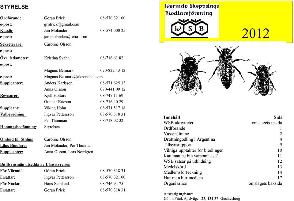 com Suppleanter: Anders Karlsson 08-571 625 13 Anna Olsson 070-441 09 12 Revisorer: Kjell Holtare 08-747 11 69 Gunnar Ericson 08-716 40 29 Suppleant: Viking Holm 08-571 517 18 Valberedning: Ingvar