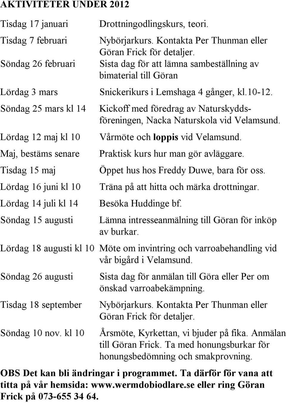 Sista dag för att lämna sambeställning av bimaterial till Göran Snickerikurs i Lemshaga 4 gånger, kl.10-12. Kickoff med föredrag av Naturskyddsföreningen, Nacka Naturskola vid Velamsund.